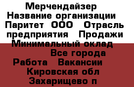 Мерчендайзер › Название организации ­ Паритет, ООО › Отрасль предприятия ­ Продажи › Минимальный оклад ­ 21 000 - Все города Работа » Вакансии   . Кировская обл.,Захарищево п.